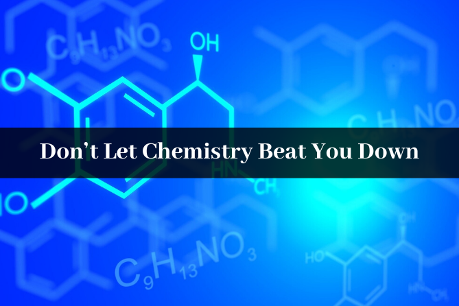 Don’t let Chemistry beat you down, Seek Assistance!