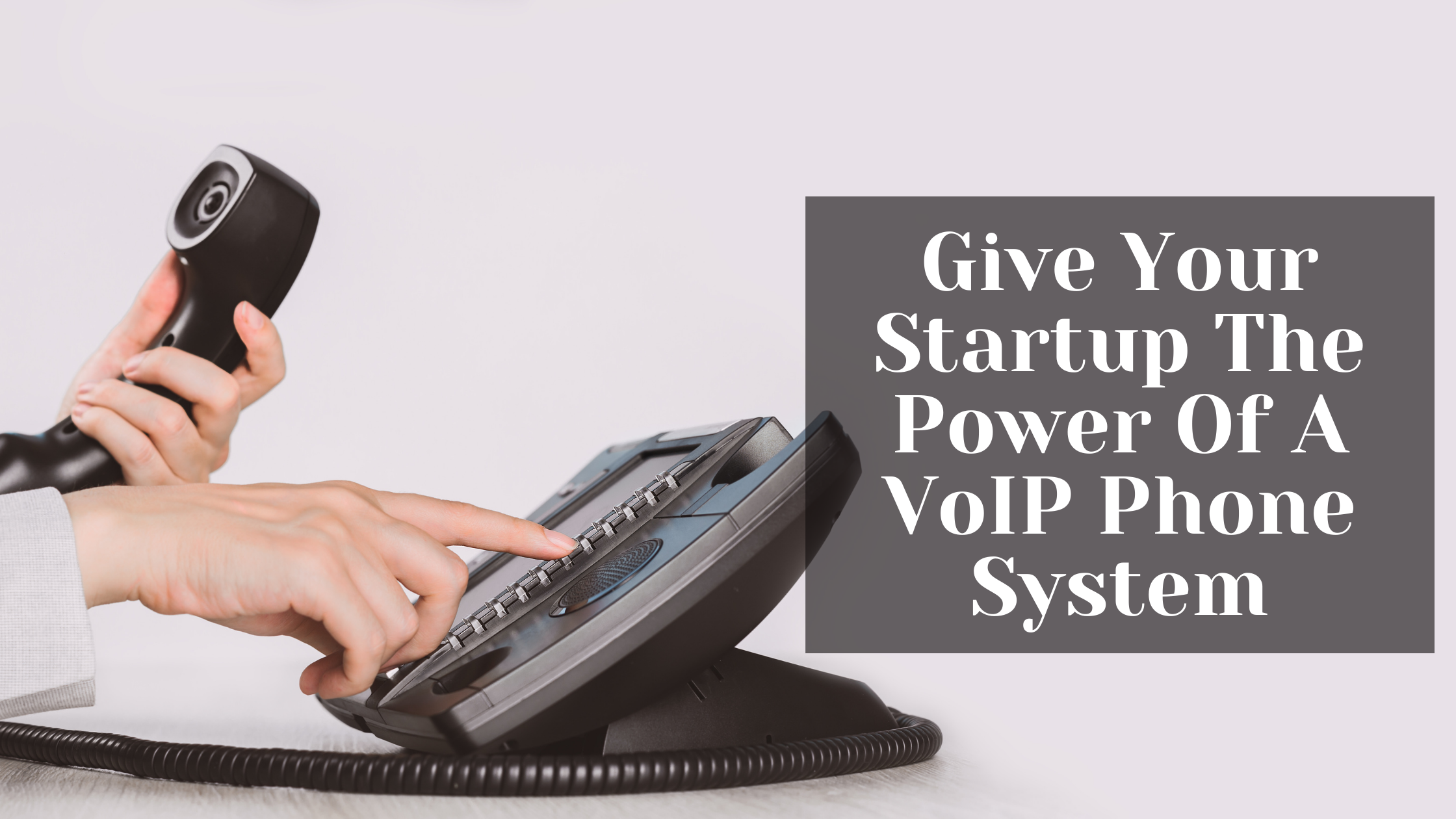 Give Your Startup The Power Of A VoIP Phone System