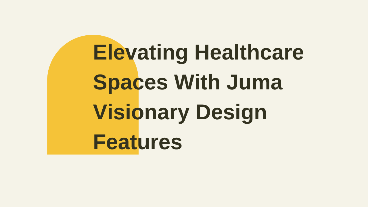 Elevating Healthcare Spaces With Juma Visionary Design Features