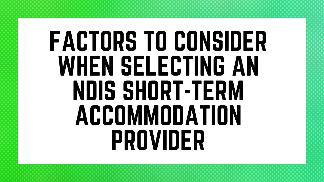 Factors to Consider When Selecting an NDIS Short-Term Accommodation Provider