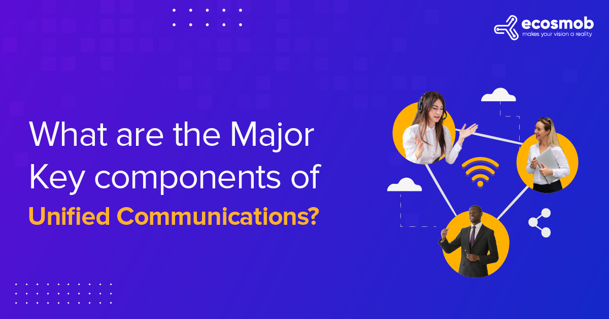What are the Major Key components of Unified Communications?